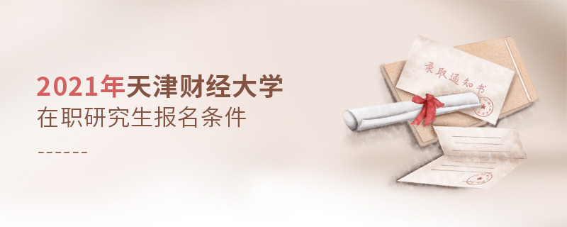 2021年天津財經(jīng)大學(xué)在職研究生報名條件