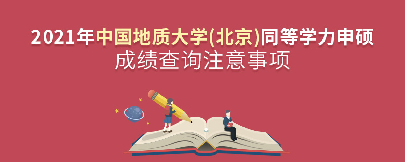 2021年中國地質(zhì)大學(xué)(北京)同等學(xué)力申碩成績查詢注意事項 2021年中國地質(zhì)大學(xué)(北京)同等學(xué)力申碩成績查詢注意事項