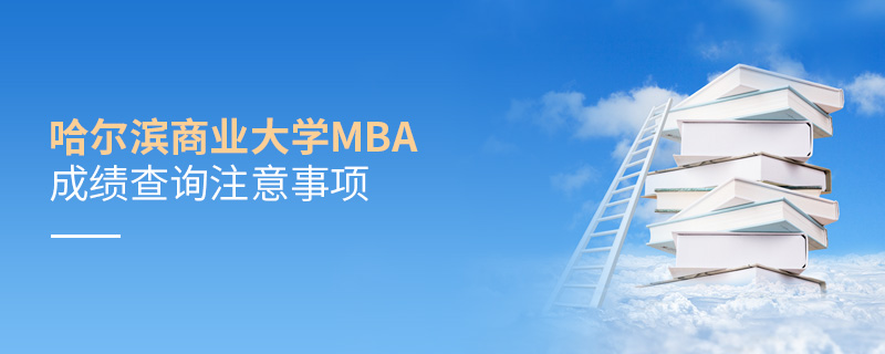 哈爾濱商業大學MBA成績查詢注意事項 哈爾濱商業大學MBA成績查詢注意事項