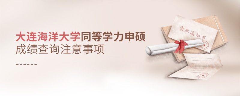 大連海洋大學同等學力申碩成績查詢注意事項 大連海洋大學同等學力申碩成績查詢注意事項