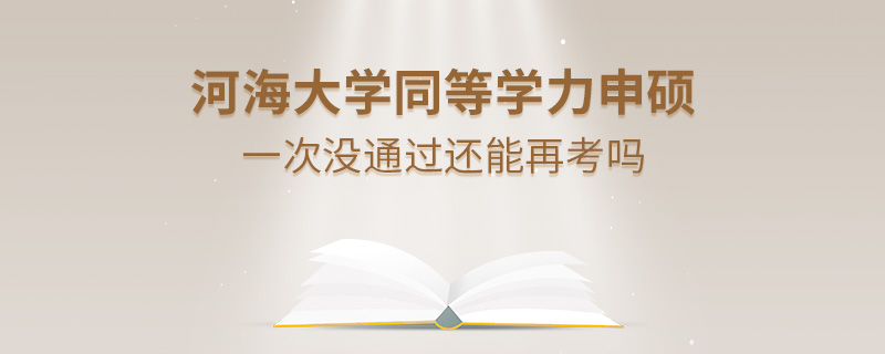 河海大學(xué)同等學(xué)力申碩一次沒通過(guò)還能再考嗎 河海大學(xué)同等學(xué)力申碩一次沒通過(guò)還能再考嗎
