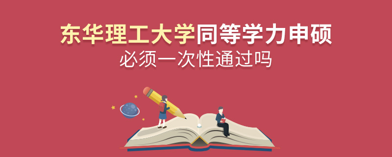 東華理工大學同等學力申碩必須一次性通過嗎 東華理工大學同等學力申碩必須一次性通過嗎