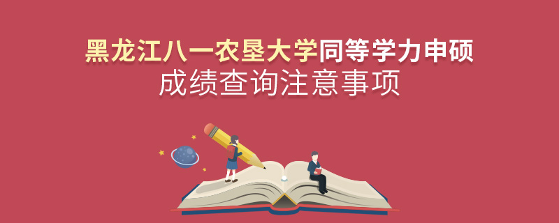黑龍江八一農墾大學同等學力申碩成績查詢注意事項