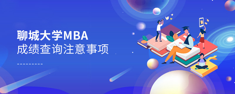 聊城大學MBA成績查詢注意事項 聊城大學MBA成績查詢注意事項