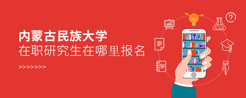 內蒙古民族大學在職研究生在哪里報名 內蒙古民族大學在職研究生在哪里報名