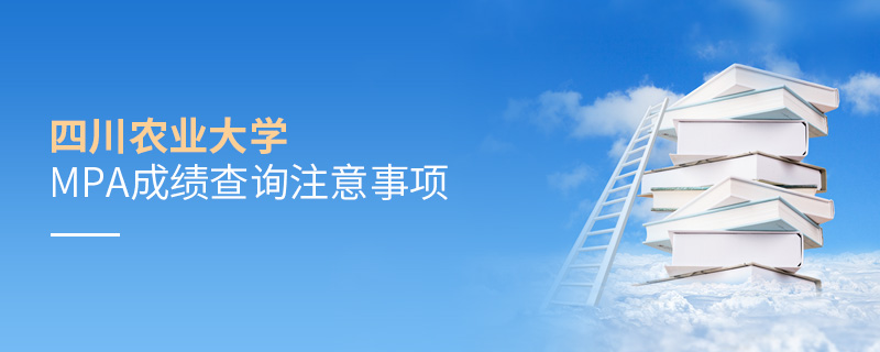 四川農業大學MPA成績查詢注意事項 四川農業大學MPA成績查詢注意事項