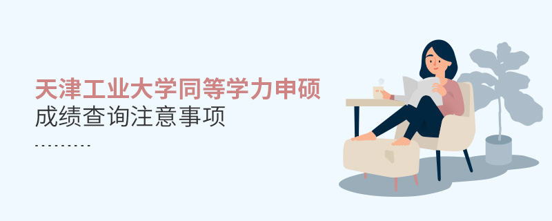 天津工業(yè)大學同等學力申碩成績查詢注意事項