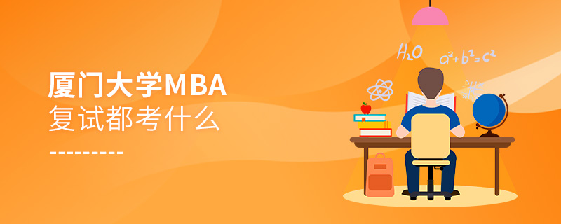 廈門大學MBA復試都考什么 廈門大學MBA復試都考什么