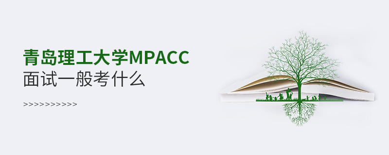 青島理工大學MPAcc面試一般考什么