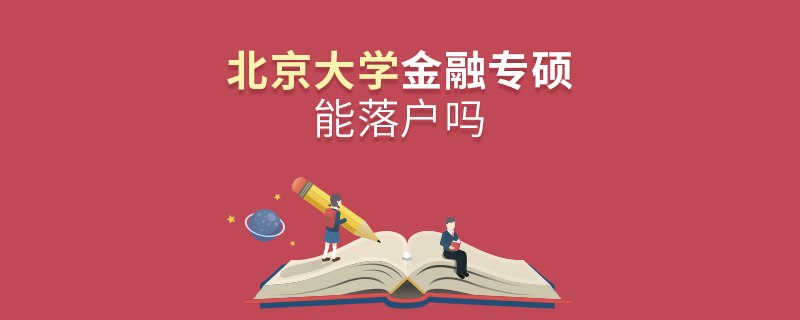 北京大學金融專碩能落戶嗎 北京大學金融專碩能落戶嗎