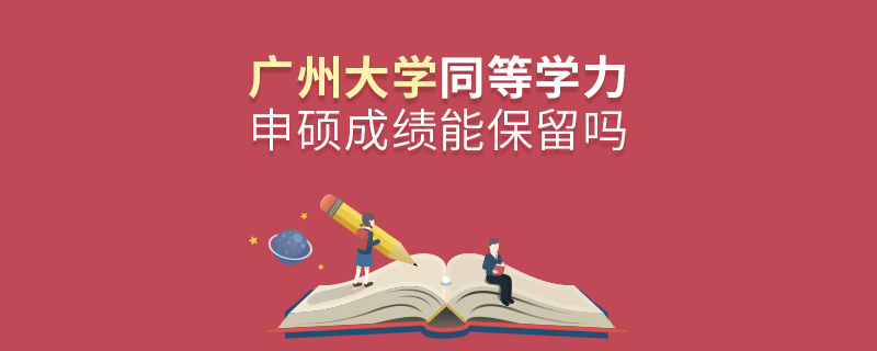 廣州大學同等學力申碩成績能保留嗎