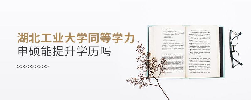 湖北工業大學同等學力申碩能提升學歷嗎 湖北工業大學同等學力申碩能提升學歷嗎