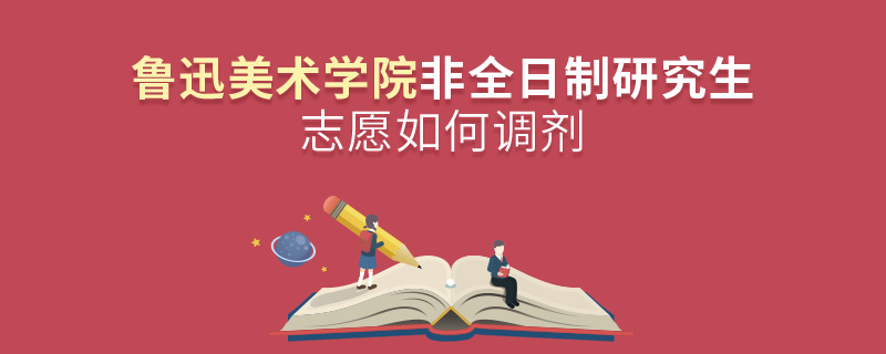 魯迅美術(shù)學(xué)院非全日制研究生志愿如何調(diào)劑 魯迅美術(shù)學(xué)院非全日制研究生志愿如何調(diào)劑