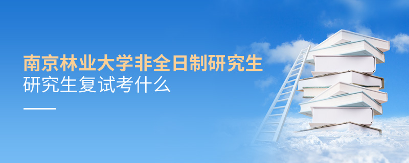 南京林業大學非全日制研究生復試考什么