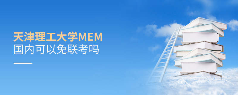天津理工大學(xué)MEM國(guó)內(nèi)可以免聯(lián)考嗎 天津理工大學(xué)MEM國(guó)內(nèi)可以免聯(lián)考嗎