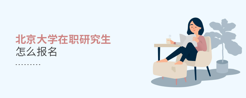 北京大學(xué)在職研究生怎么報(bào)名 北京大學(xué)在職研究生怎么報(bào)名