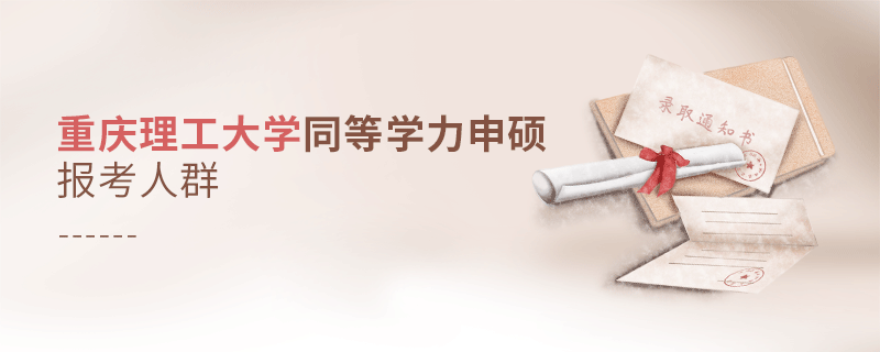 報考重慶理工大學同等學力申碩的都是哪些人？