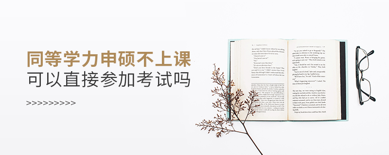 同等學(xué)力申碩不上課可以直接參加考試嗎 同等學(xué)力申碩不上課可以直接參加考試嗎