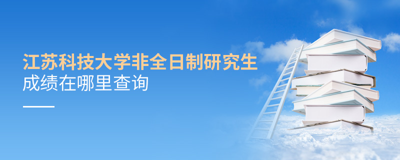 江蘇科技大學非全日制研究生成績在哪里查詢 江蘇科技大學非全日制研究生成績在哪里查詢